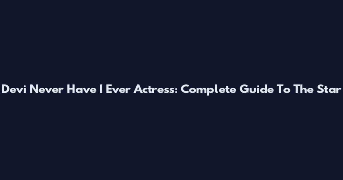 Devi Never Have I Ever Actress: Complete Guide To The Star