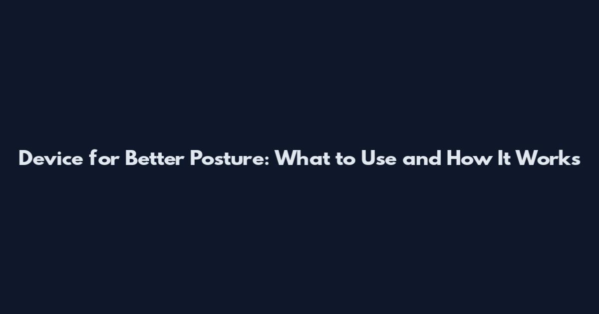 Device for Better Posture: What to Use and How It Works