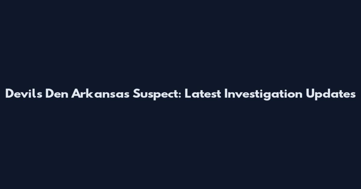 Devil's Den Arkansas Suspect: Latest Investigation Updates