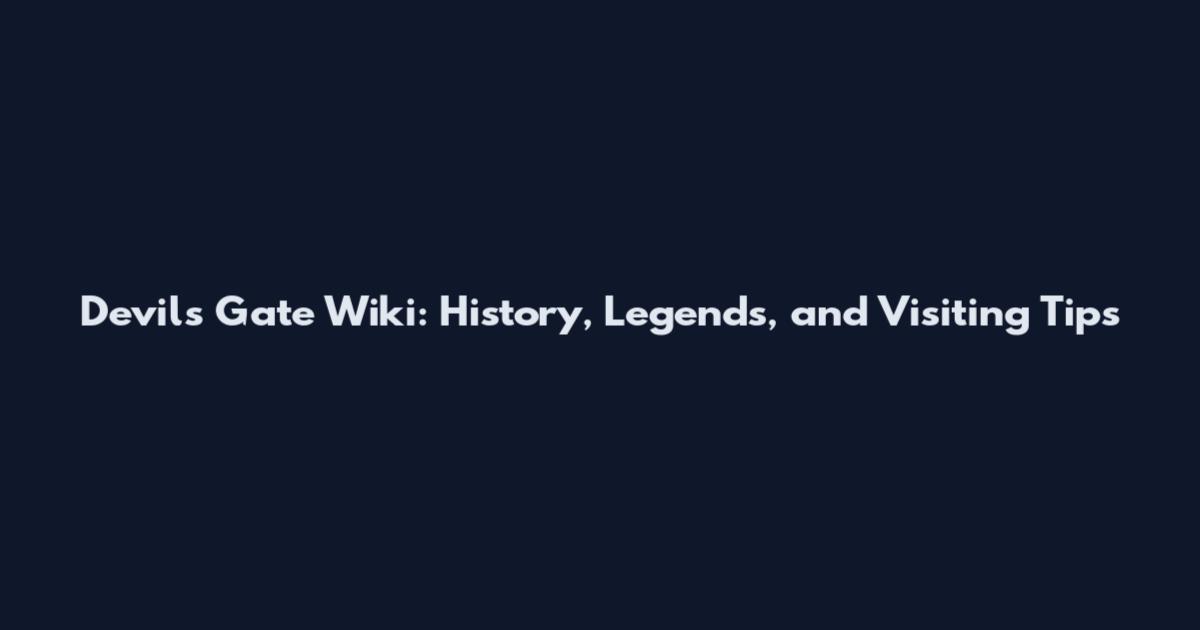 Devil's Gate Wiki: History, Legends, and Visiting Tips