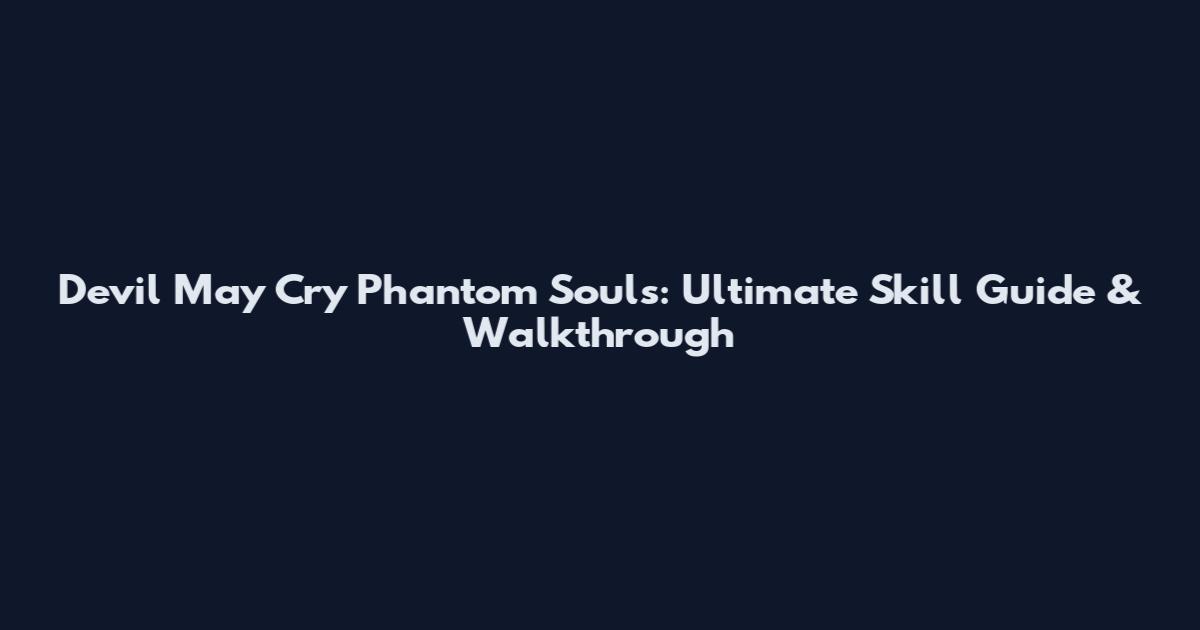 Devil May Cry Phantom Souls: Ultimate Skill Guide & Walkthrough
