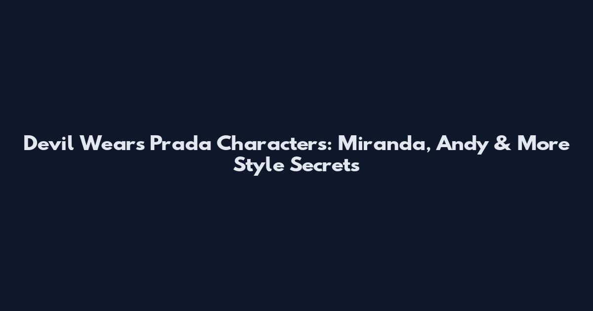 Devil Wears Prada Characters: Miranda, Andy & More Style Secrets