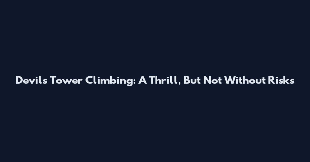 Devils Tower Climbing: A Thrill, But Not Without Risks