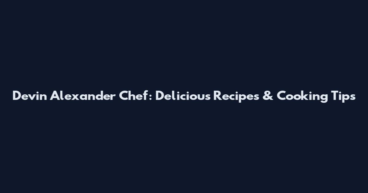 Devin Alexander Chef: Delicious Recipes & Cooking Tips