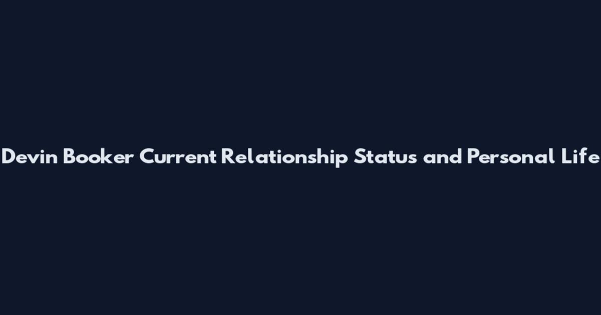 Devin Booker Current Relationship Status and Personal Life