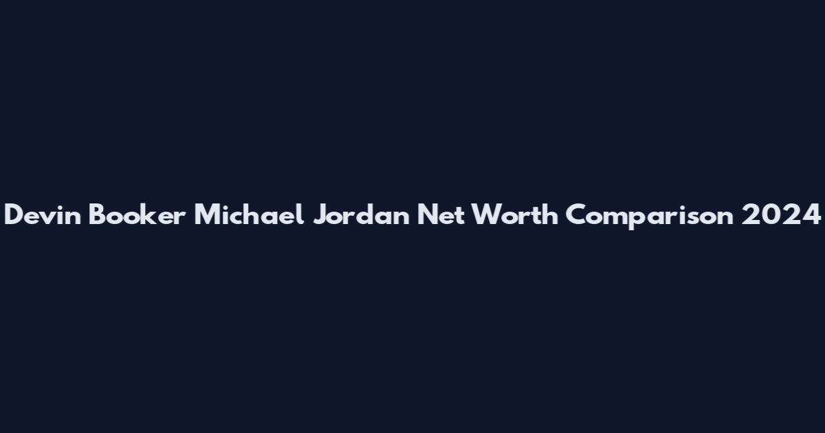Devin Booker Michael Jordan Net Worth Comparison 2024