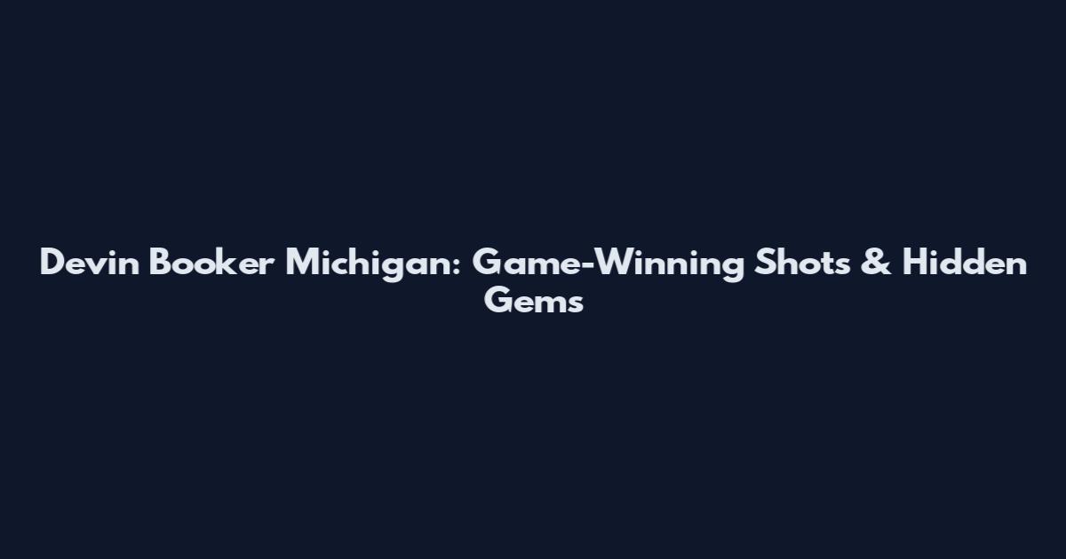 Devin Booker Michigan: Game-Winning Shots & Hidden Gems