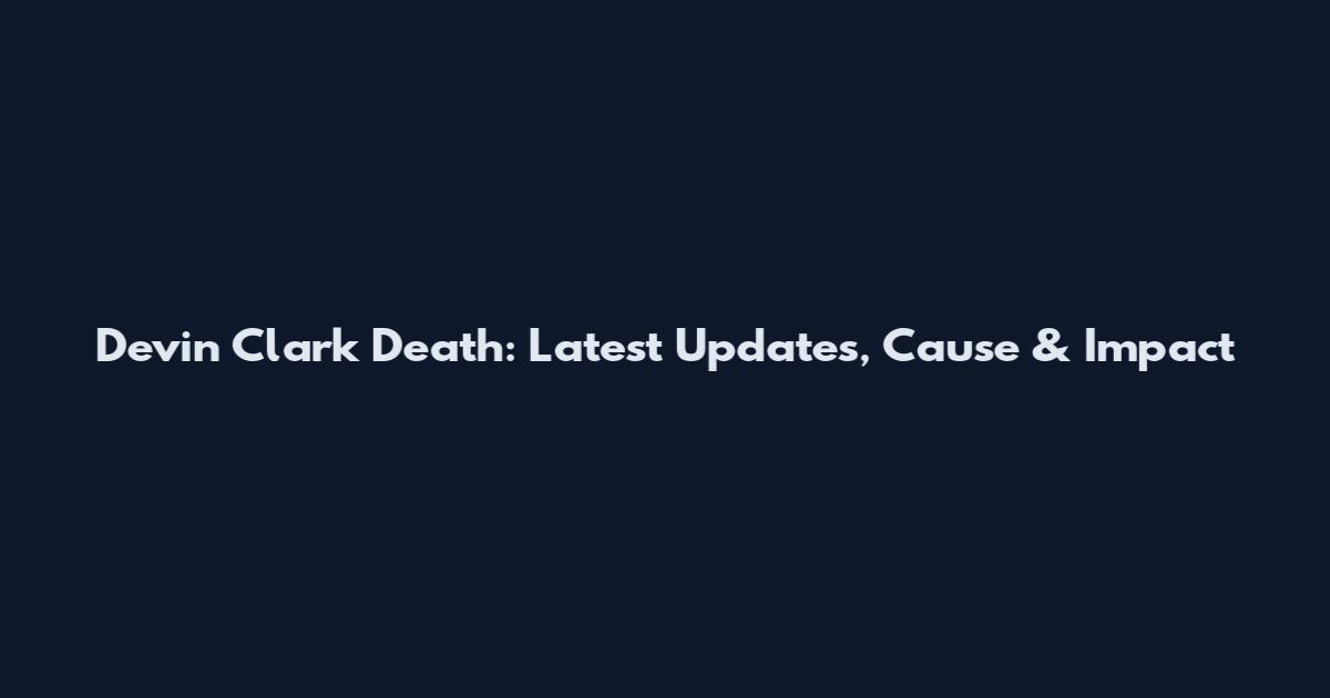 Devin Clark Death: Latest Updates, Cause & Impact