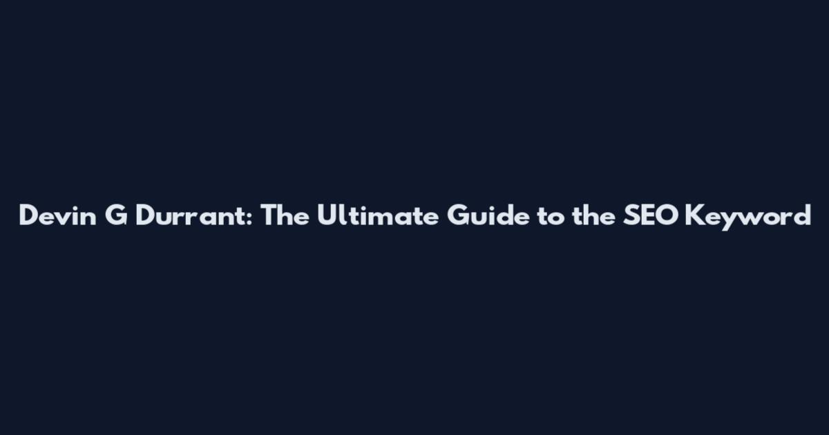 Devin G Durrant: The Ultimate Guide to the SEO Keyword