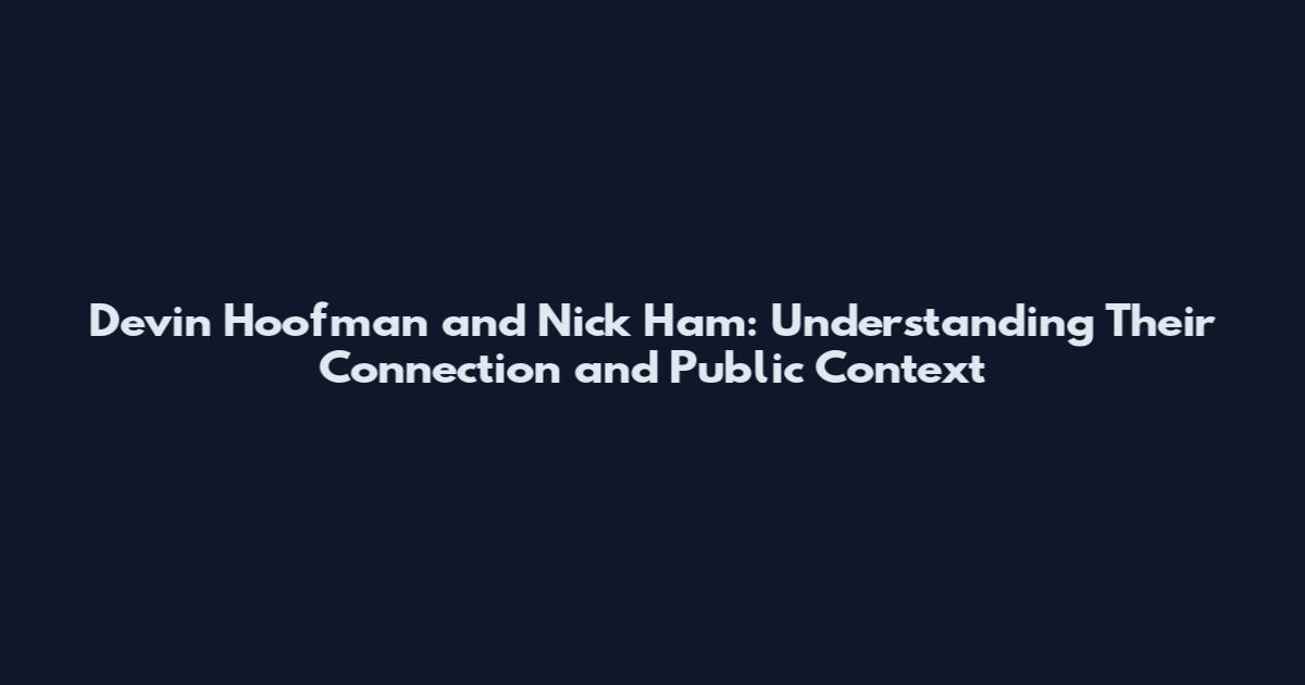 Devin Hoofman and Nick Ham: Understanding Their Connection and Public Context