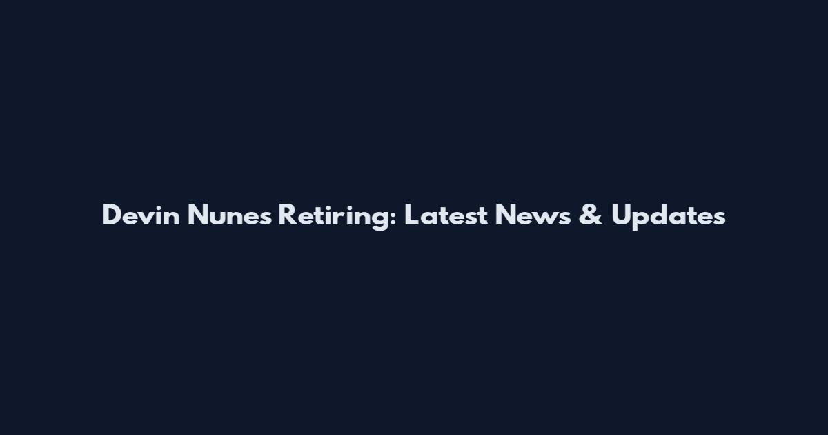 Devin Nunes Retiring: Latest News & Updates