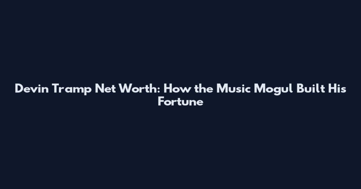 Devin Tramp Net Worth: How the Music Mogul Built His Fortune