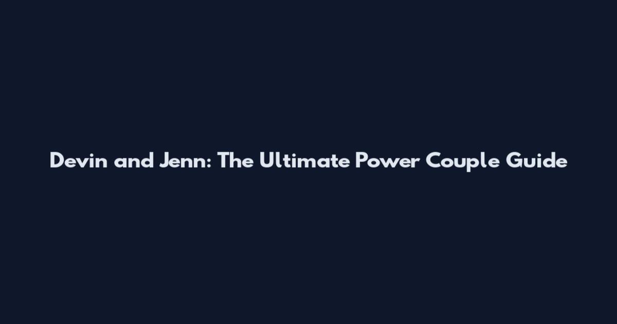 Devin and Jenn: The Ultimate Power Couple Guide