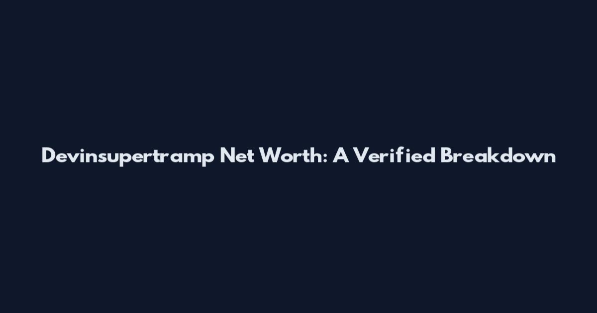 Devinsupertramp Net Worth: A Verified Breakdown