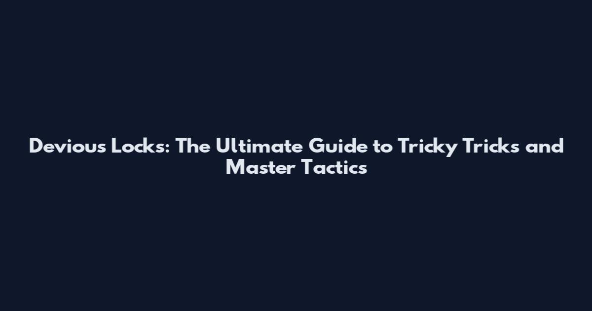 Devious Locks: The Ultimate Guide to Tricky Tricks and Master Tactics
