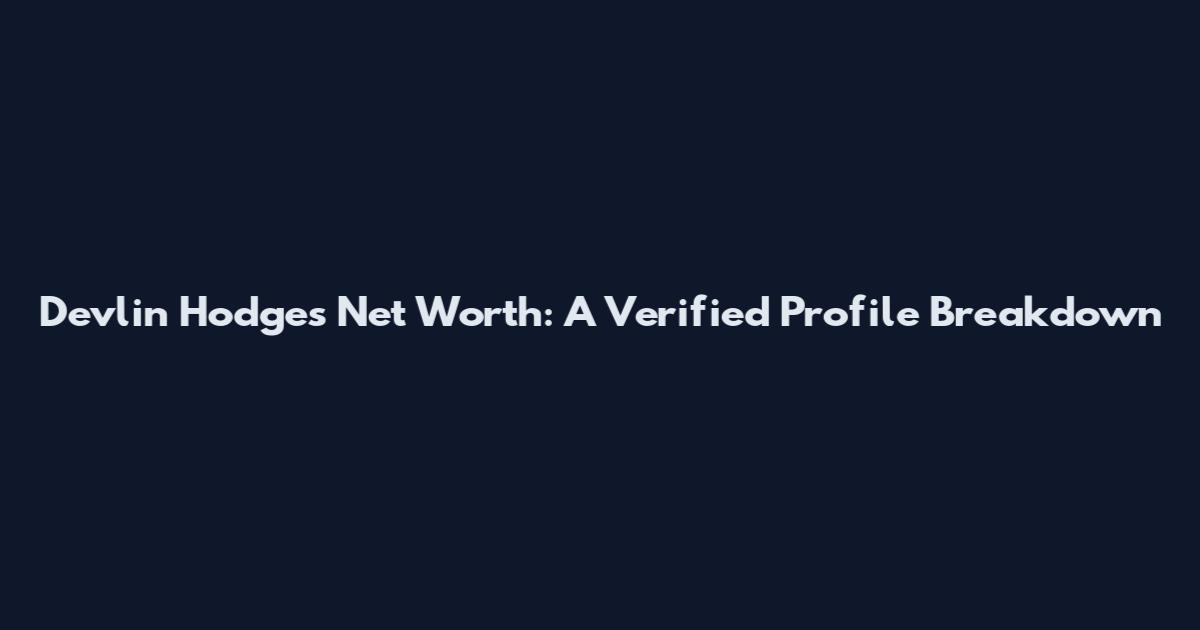 Devlin Hodges Net Worth: A Verified Profile Breakdown
