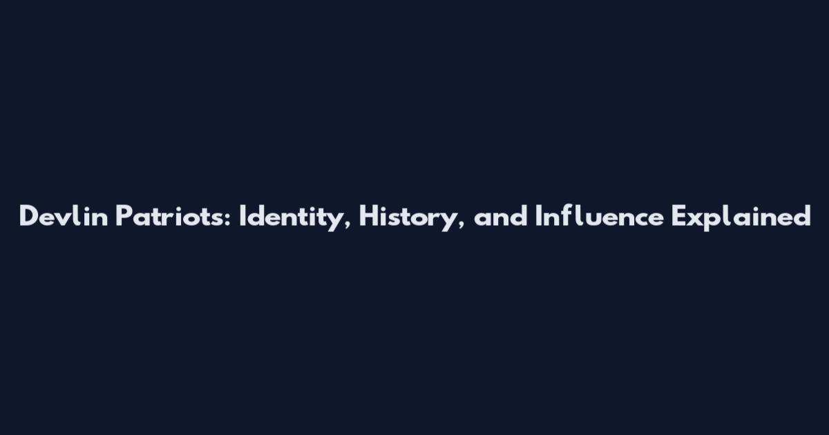 Devlin Patriots: Identity, History, and Influence Explained