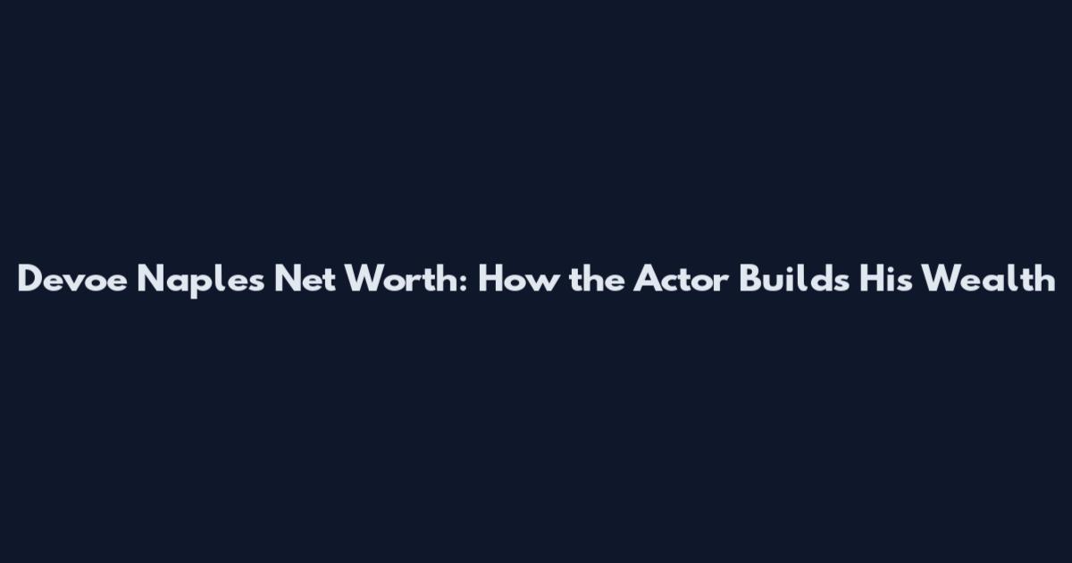 Devoe Naples Net Worth: How the Actor Builds His Wealth