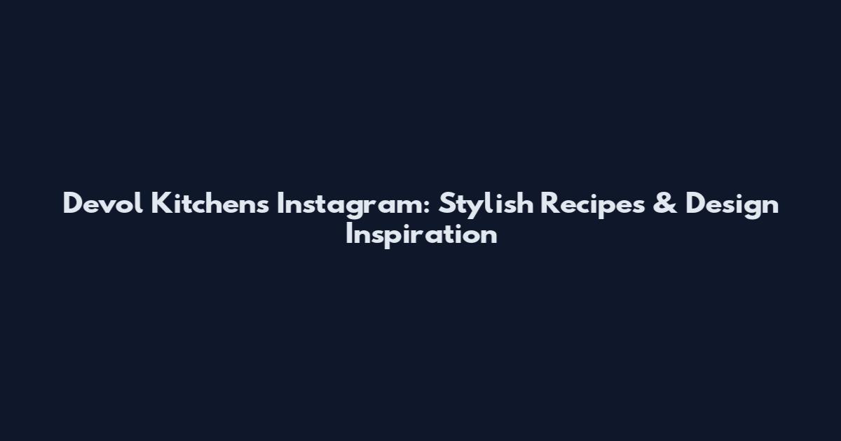 Devol Kitchens Instagram: Stylish Recipes & Design Inspiration