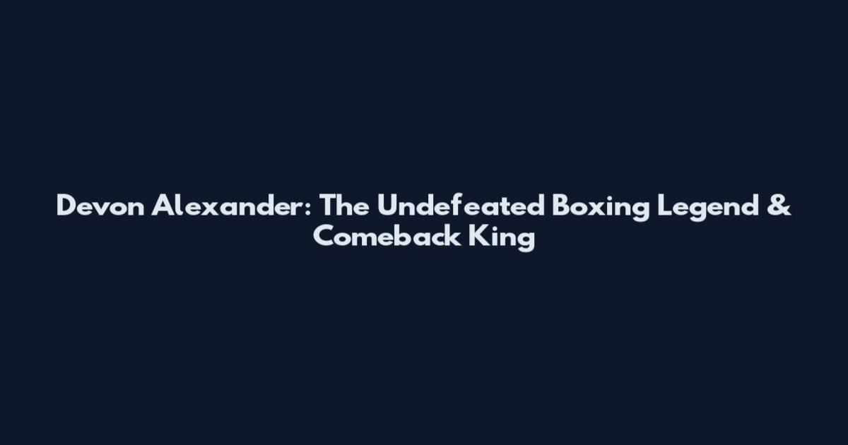 Devon Alexander: The Undefeated Boxing Legend & Comeback King