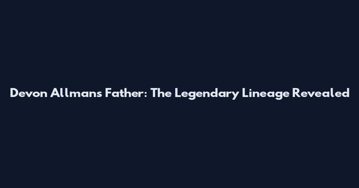 Devon Allman's Father: The Legendary Lineage Revealed