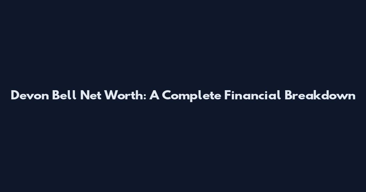 Devon Bell Net Worth: A Complete Financial Breakdown