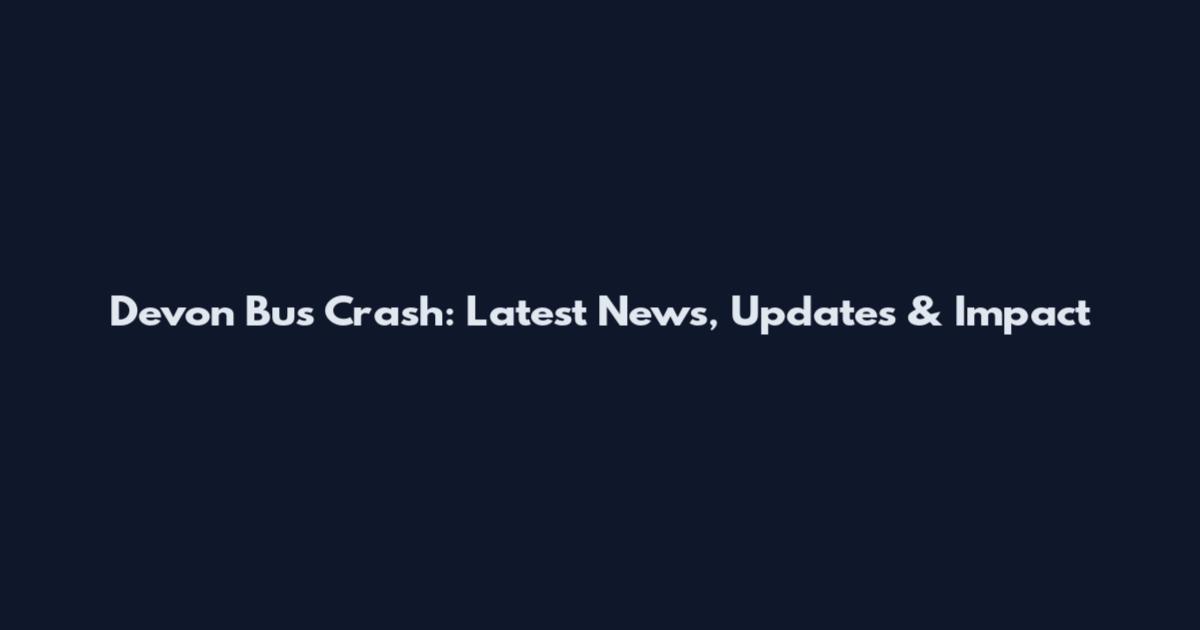 Devon Bus Crash: Latest News, Updates & Impact