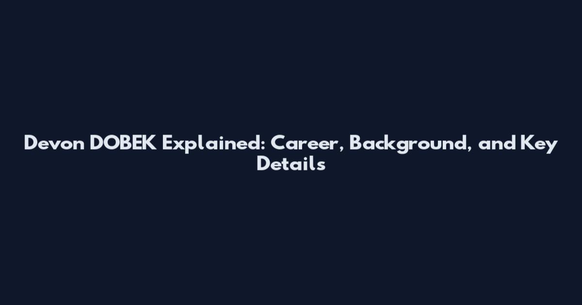 Devon DOBEK Explained: Career, Background, and Key Details