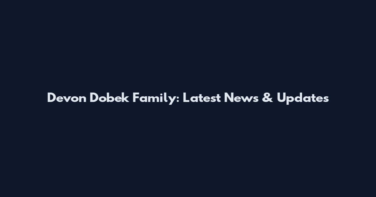 Devon Dobek Family: Latest News & Updates
