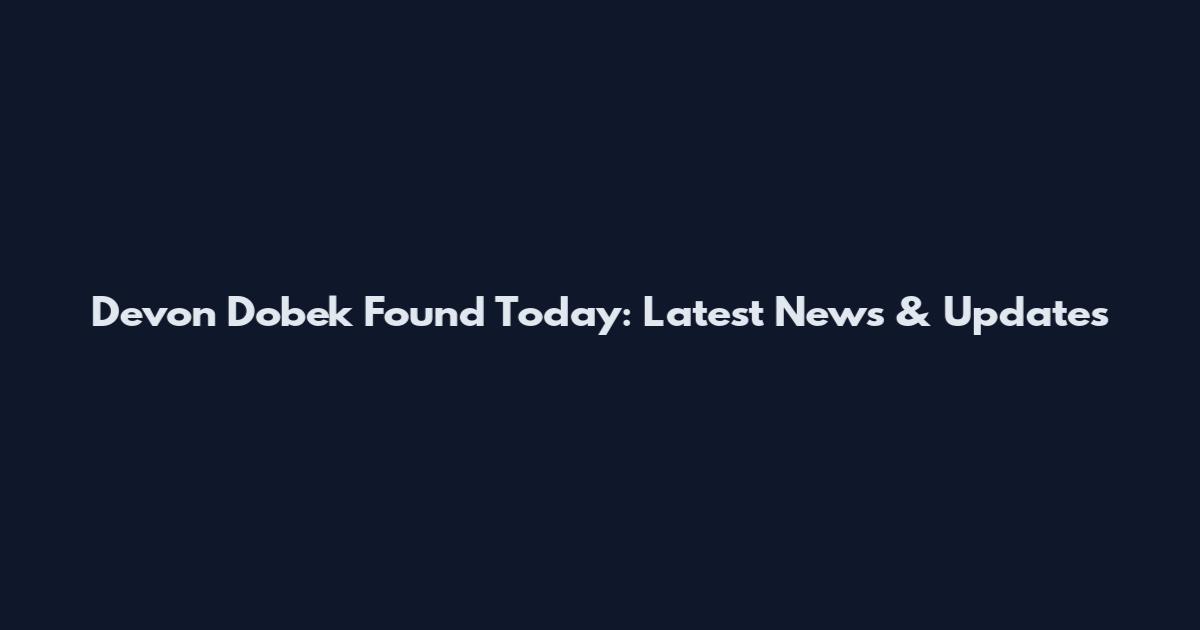 Devon Dobek Found Today: Latest News & Updates