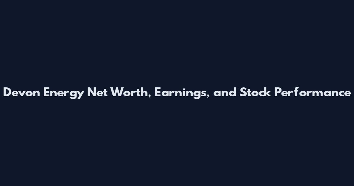 Devon Energy Net Worth, Earnings, and Stock Performance