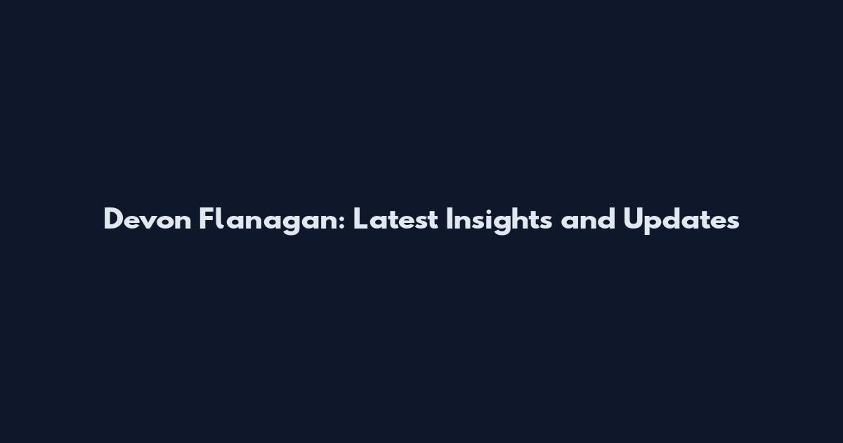 Devon Flanagan: Latest Insights and Updates