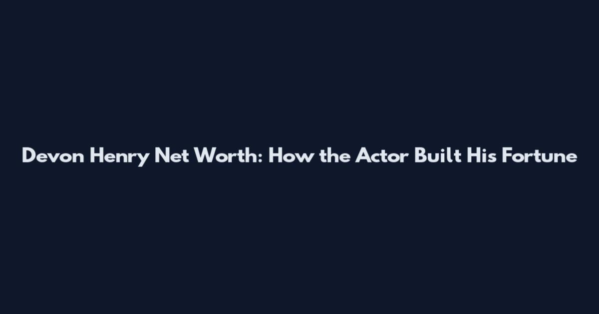 Devon Henry Net Worth: How the Actor Built His Fortune