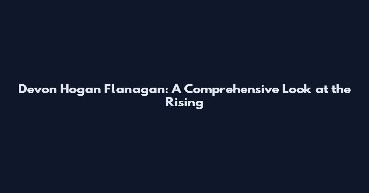 Devon Hogan Flanagan: A Comprehensive Look at the Rising