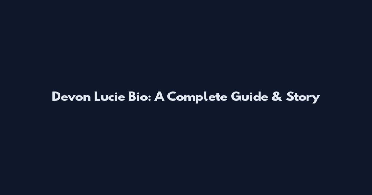 Devon Lucie Bio: A Complete Guide & Story
