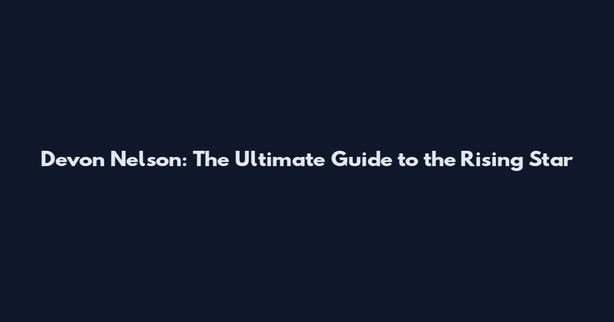 Devon Nelson: The Ultimate Guide to the Rising Star