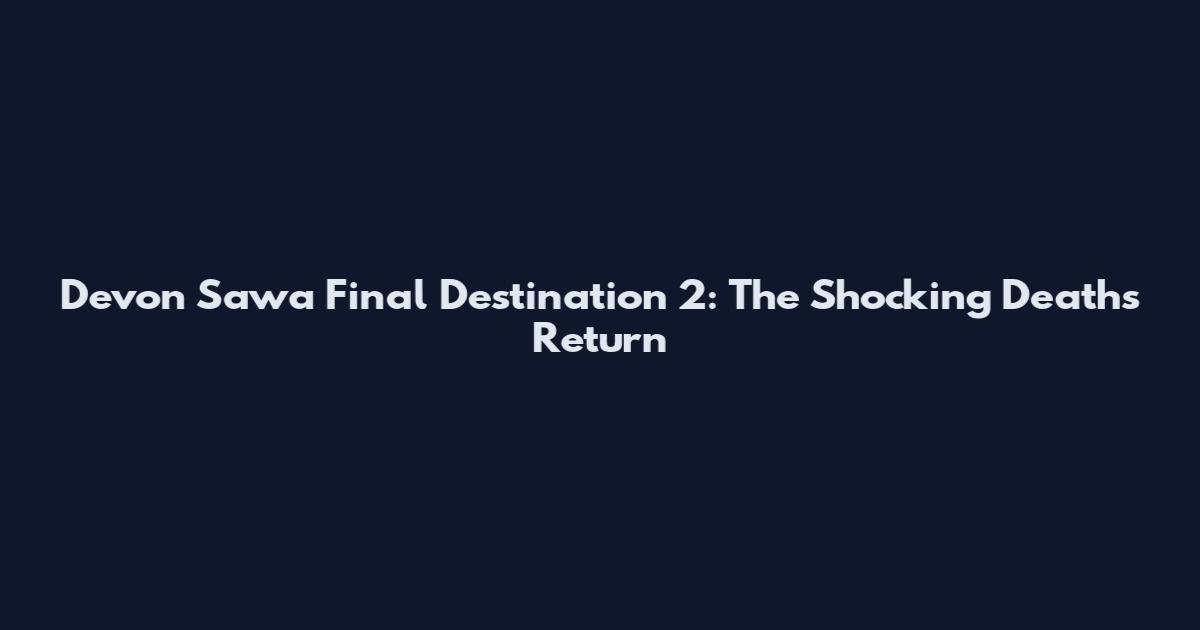Devon Sawa Final Destination 2: The Shocking Deaths Return