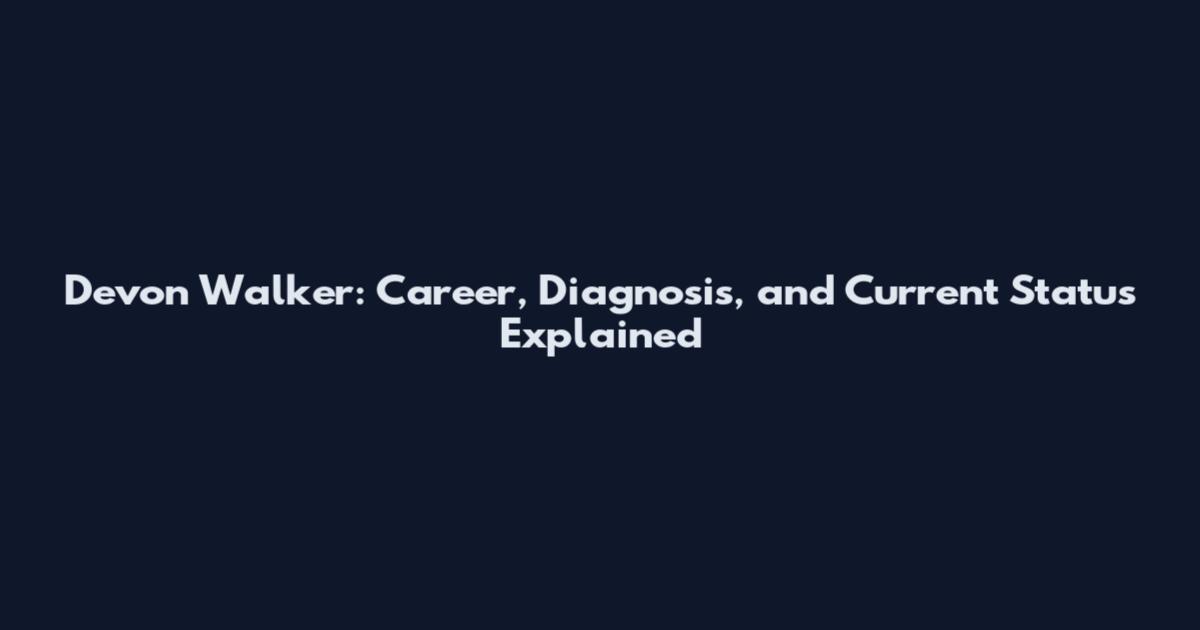 Devon Walker: Career, Diagnosis, and Current Status Explained