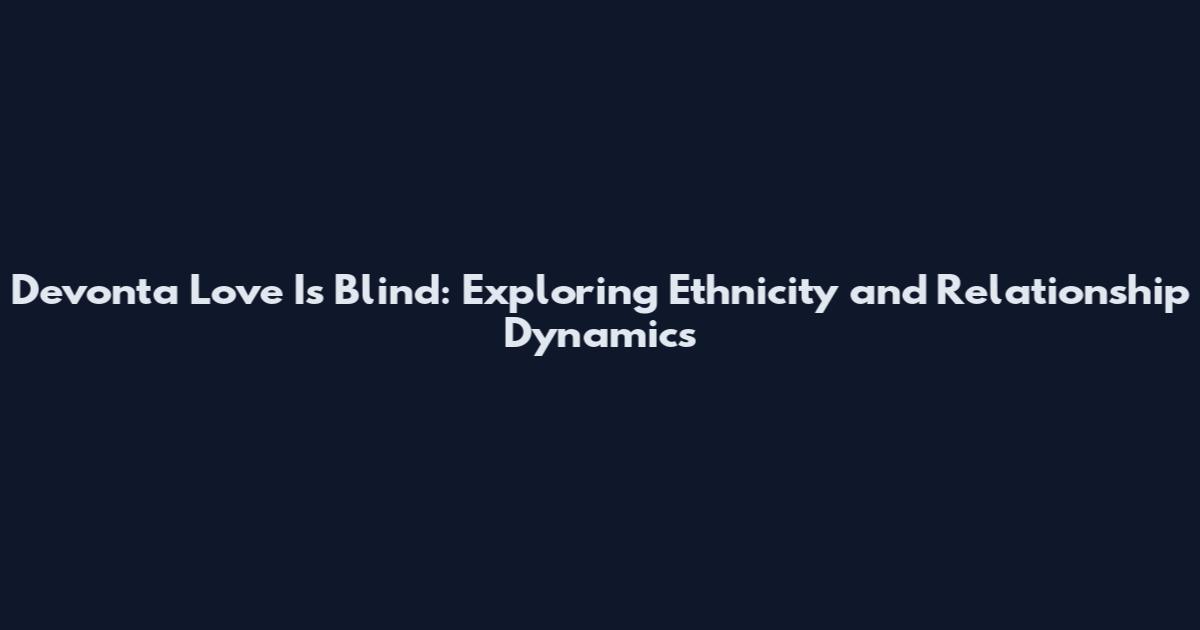 Devonta Love Is Blind: Exploring Ethnicity and Relationship Dynamics