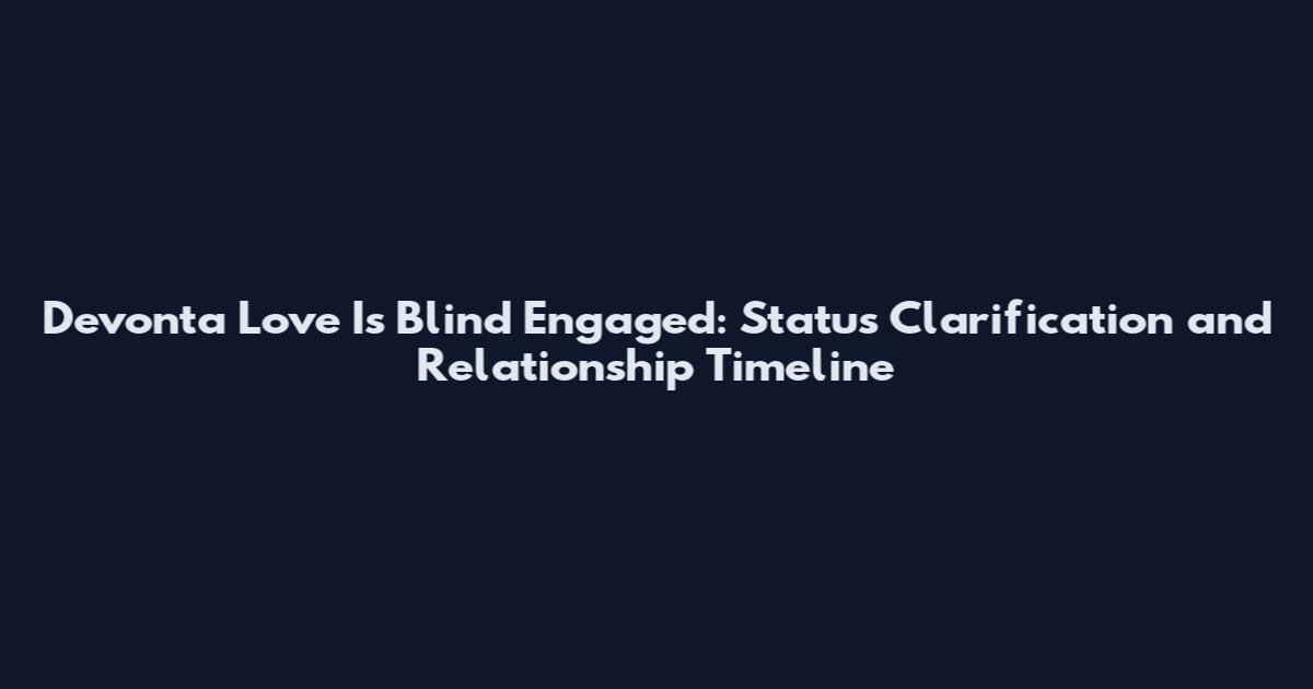 Devonta Love Is Blind Engaged: Status Clarification and Relationship Timeline