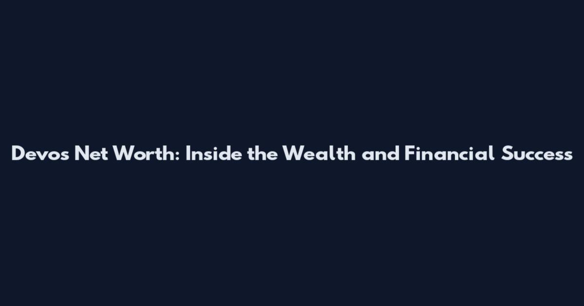 Devos Net Worth: Inside the Wealth and Financial Success