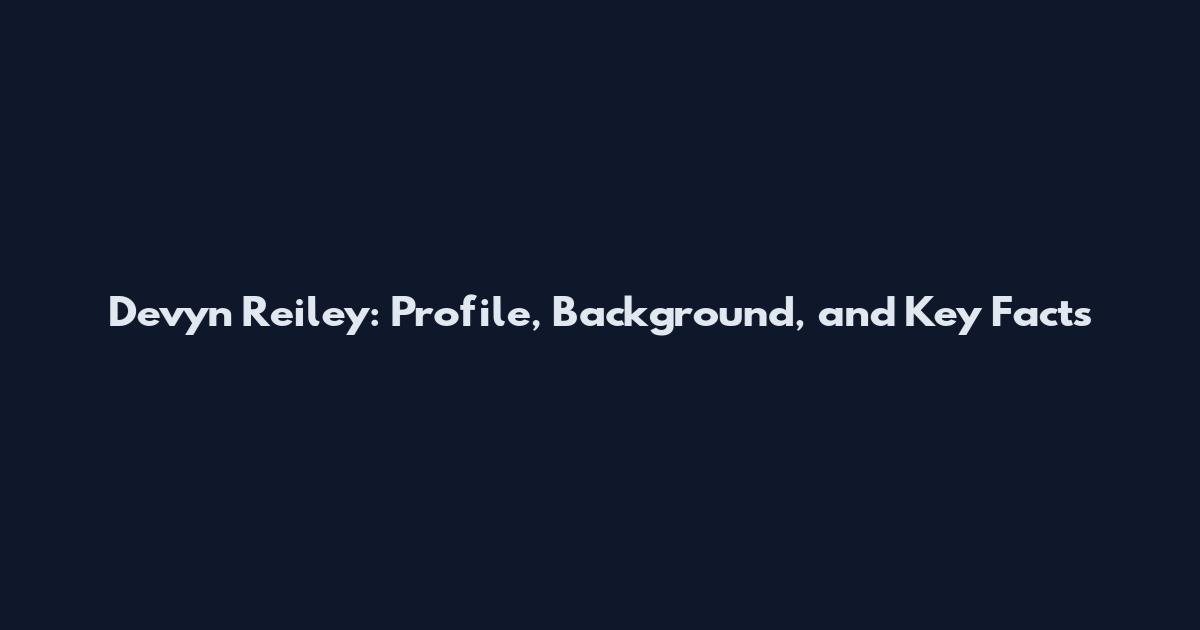 Devyn Reiley: Profile, Background, and Key Facts