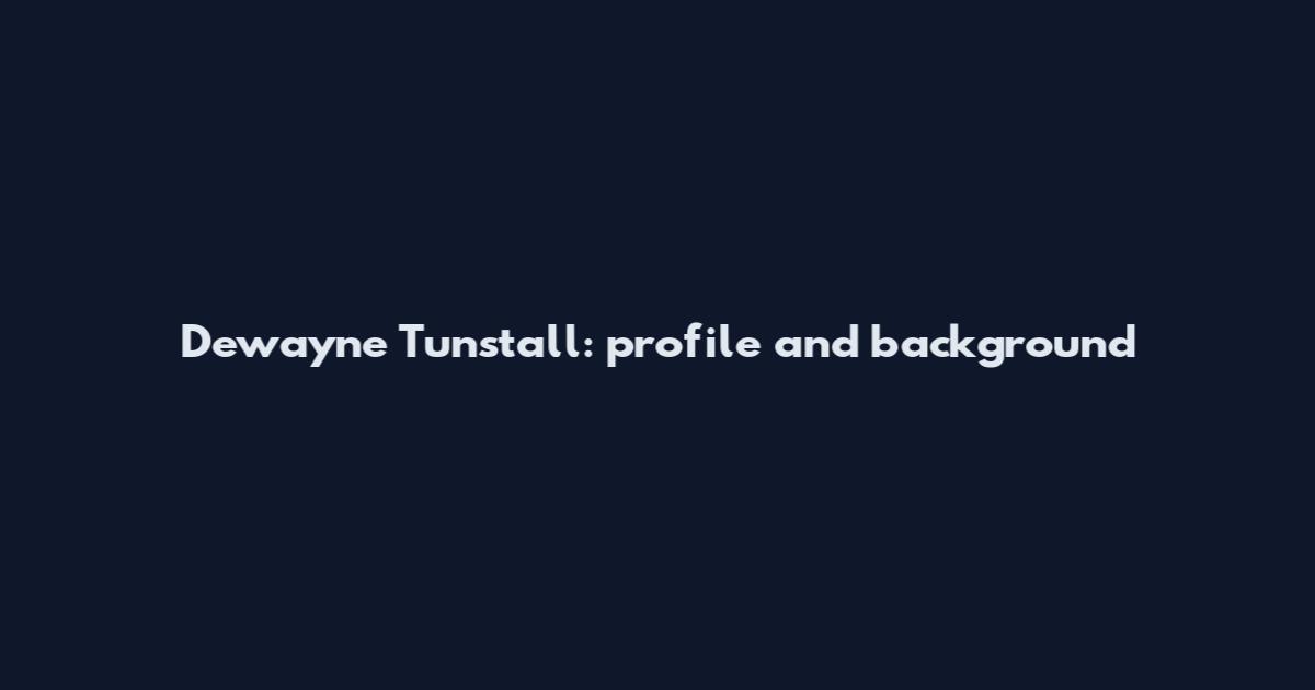 Dewayne Tunstall: profile and background
