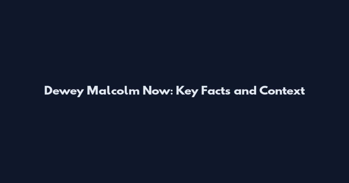Dewey Malcolm Now: Key Facts and Context