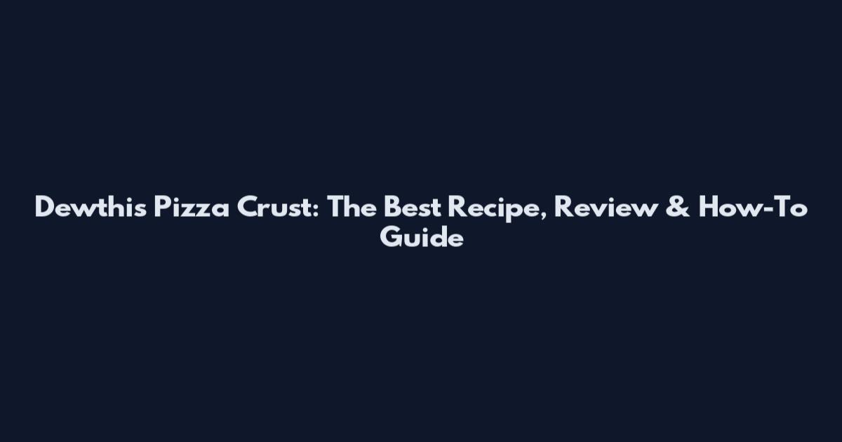Dewthis Pizza Crust: The Best Recipe, Review & How-To Guide