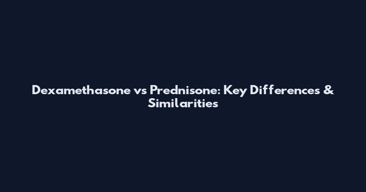 Dexamethasone vs Prednisone: Key Differences & Similarities