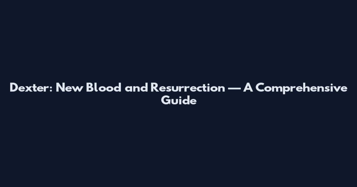 Dexter: New Blood and Resurrection — A Comprehensive Guide