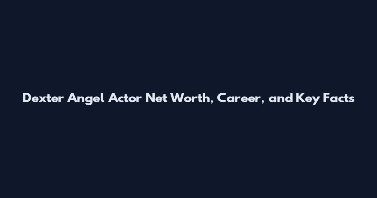 Dexter Angel Actor Net Worth, Career, and Key Facts