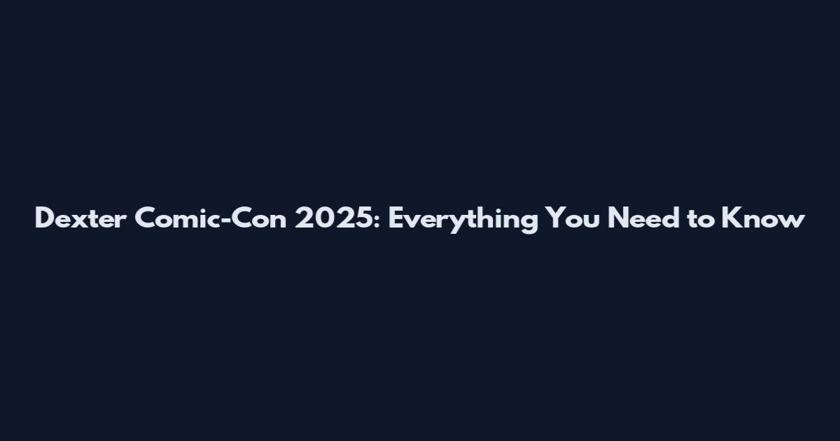 Dexter Comic-Con 2025: Everything You Need to Know