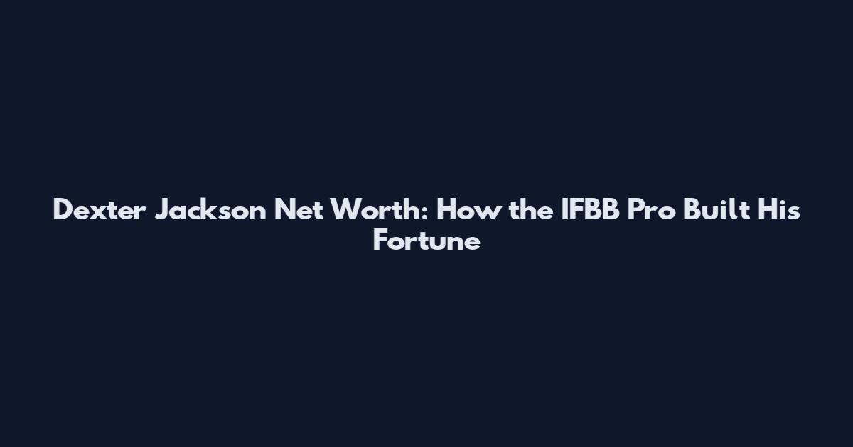 Dexter Jackson Net Worth: How the IFBB Pro Built His Fortune